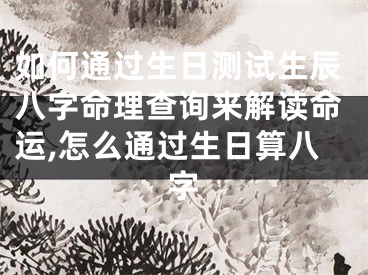 如何通过生日测试生辰八字命理查询来解读命运,怎么通过生日算八字
