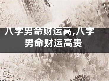 八字男命财运高,八字男命财运高贵