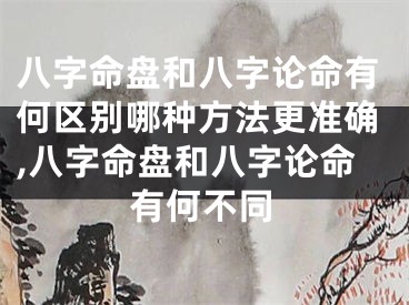八字命盘和八字论命有何区别哪种方法更准确,八字命盘和八字论命有何不同