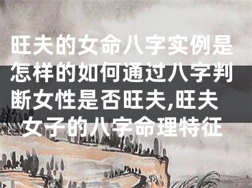 旺夫的女命八字实例是怎样的如何通过八字判断女性是否旺夫,旺夫女子的八字命理特征