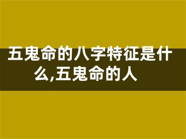 五鬼命的八字特征是什么,五鬼命的人