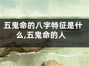 五鬼命的八字特征是什么,五鬼命的人