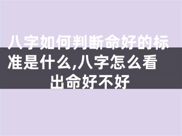 八字如何判断命好的标准是什么,八字怎么看出命好不好