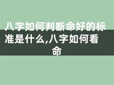 八字如何判断命好的标准是什么,八字如何看命