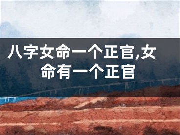 八字女命一个正官,女命有一个正官