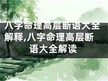 八字命理高层断语大全解释,八字命理高层断语大全解读