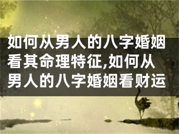 如何从男人的八字婚姻看其命理特征,如何从男人的八字婚姻看财运