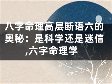 八字命理高层断语六的奥秘：是科学还是迷信,六字命理学