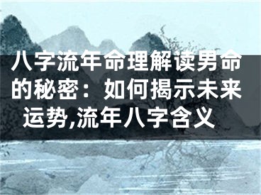 八字流年命理解读男命的秘密：如何揭示未来运势,流年八字含义