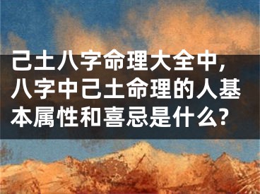 己土八字命理大全中,八字中己土命理的人基本属性和喜忌是什么?