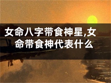 女命八字带食神星,女命带食神代表什么