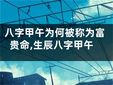 八字甲午为何被称为富贵命,生辰八字甲午