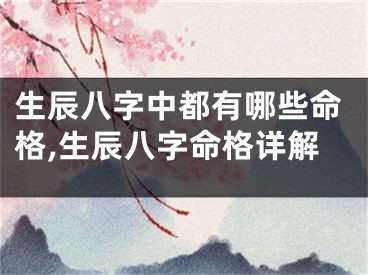 生辰八字中都有哪些命格,生辰八字命格详解
