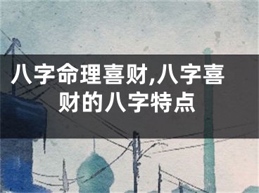八字命理喜财,八字喜财的八字特点