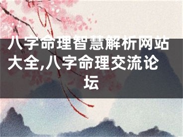 八字命理智慧解析网站大全,八字命理交流论坛