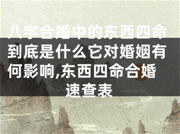 八字合婚中的东西四命到底是什么它对婚姻有何影响,东西四命合婚速查表
