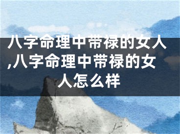 八字命理中带禄的女人,八字命理中带禄的女人怎么样
