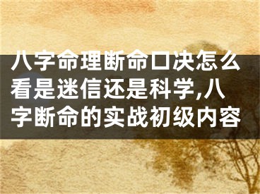 八字命理断命口决怎么看是迷信还是科学,八字断命的实战初级内容
