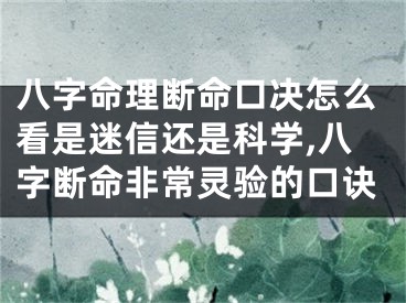 八字命理断命口决怎么看是迷信还是科学,八字断命非常灵验的口诀