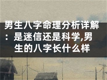 男生八字命理分析详解：是迷信还是科学,男生的八字长什么样