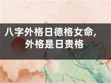 八字外格日德格女命,外格是日贵格