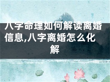 八字命理如何解读离婚信息,八字离婚怎么化解