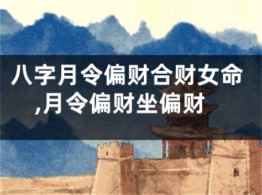 八字月令偏财合财女命,月令偏财坐偏财