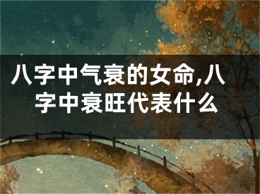 八字中气衰的女命,八字中衰旺代表什么