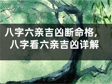 八字六亲吉凶断命格,八字看六亲吉凶详解
