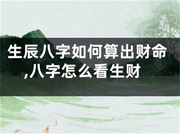 生辰八字如何算出财命,八字怎么看生财