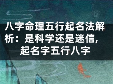 八字命理五行起名法解析：是科学还是迷信,起名字五行八字