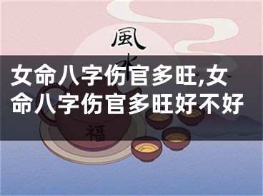 女命八字伤官多旺,女命八字伤官多旺好不好