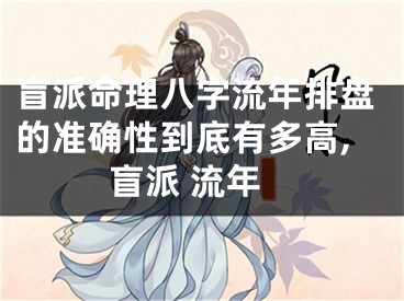 盲派命理八字流年排盘的准确性到底有多高,盲派 流年