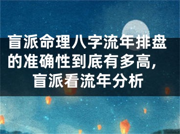 盲派命理八字流年排盘的准确性到底有多高,盲派看流年分析