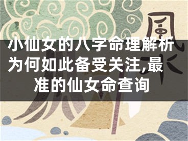 小仙女的八字命理解析为何如此备受关注,最准的仙女命查询