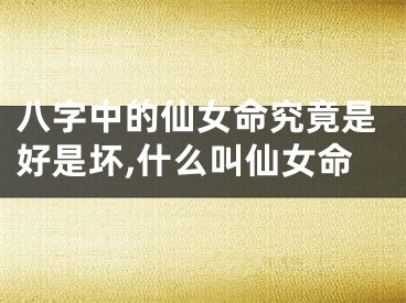 八字中的仙女命究竟是好是坏,什么叫仙女命