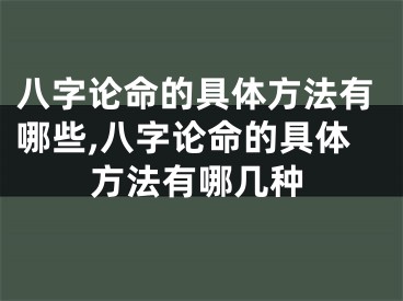 八字论命的具体方法有哪些,八字论命的具体方法有哪几种