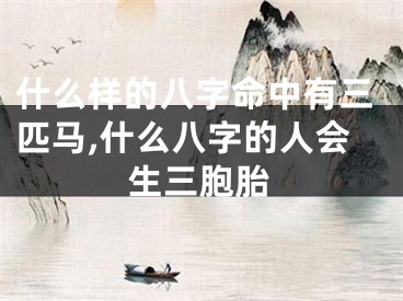 什么样的八字命中有三匹马,什么八字的人会生三胞胎