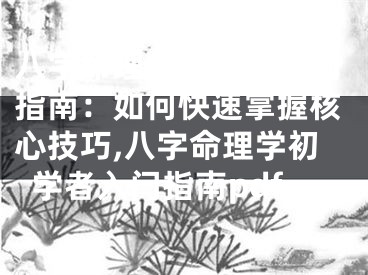 八字命理学初学者入门指南：如何快速掌握核心技巧,八字命理学初学者入门指南pdf