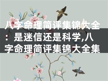 八字命理简评集锦大全：是迷信还是科学,八字命理简评集锦大全集