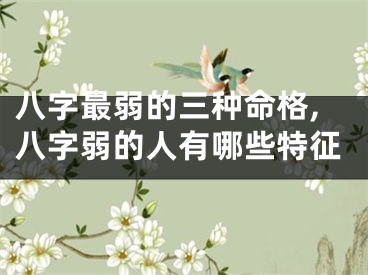八字最弱的三种命格,八字弱的人有哪些特征