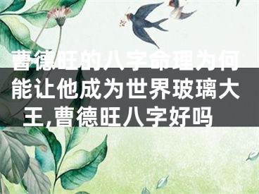 曹德旺的八字命理为何能让他成为世界玻璃大王,曹德旺八字好吗