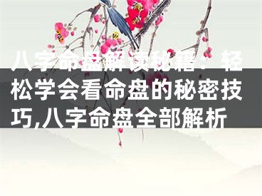 八字命盘解读秘籍：轻松学会看命盘的秘密技巧,八字命盘全部解析