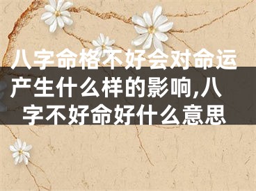 八字命格不好会对命运产生什么样的影响,八字不好命好什么意思