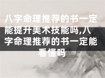 八字命理推荐的书一定能提升美术技能吗,八字命理推荐的书一定能看懂吗