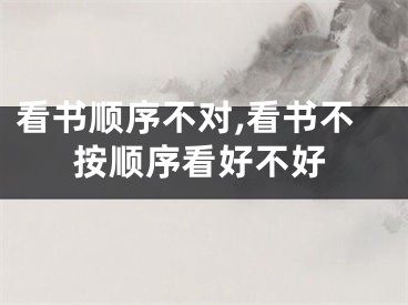 看书顺序不对,看书不按顺序看好不好