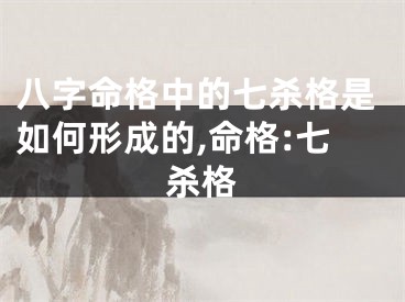 八字命格中的七杀格是如何形成的,命格:七杀格