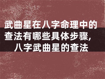 武曲星在八字命理中的查法有哪些具体步骤,八字武曲星的查法