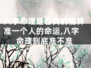 八字命理是否真的能算准一个人的命运,八字命理到底准不准