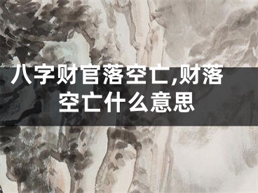 八字财官落空亡,财落空亡什么意思